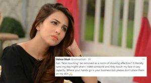 Actress Ushna Shah, who raises awareness about prevalent problems in Pakistani society has shown utter distress that she does not want anybody to touch her face.